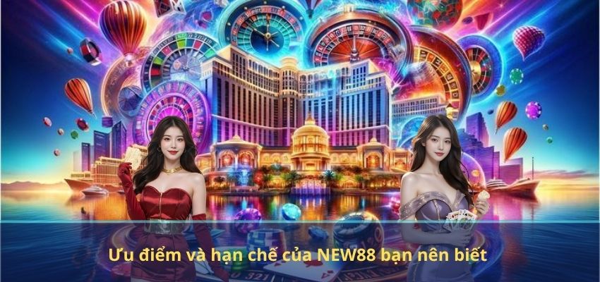 NEW88 Ưu điểm và hạn chế của NEW88 bạn nên biết